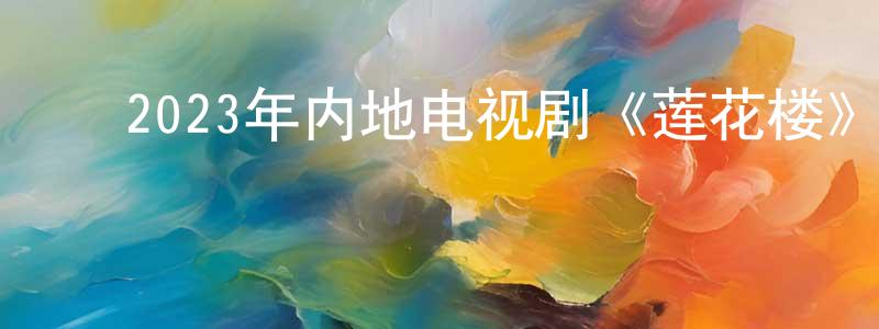﻿常键的网络影视资源,﻿2023年内地电视剧《莲花楼》第40集[国语字幕]迅雷下载_电影天堂